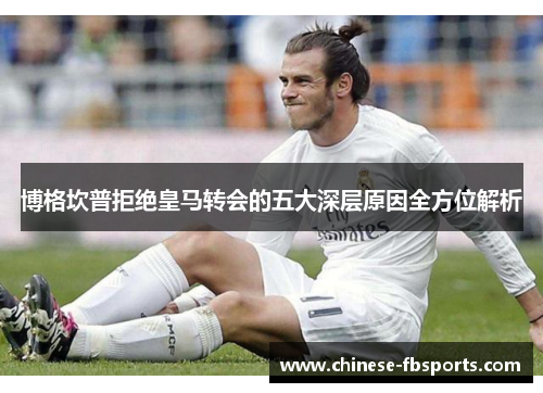 博格坎普拒绝皇马转会的五大深层原因全方位解析