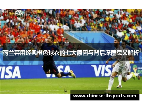 荷兰弃用经典橙色球衣的七大原因与背后深层意义解析