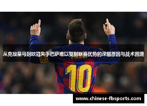 从克敌皇马到欧冠失手巴萨难以复制联赛优势的深层原因与战术困境