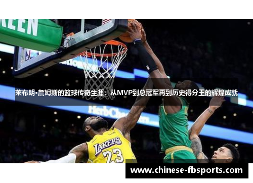 莱布朗·詹姆斯的篮球传奇生涯：从MVP到总冠军再到历史得分王的辉煌成就