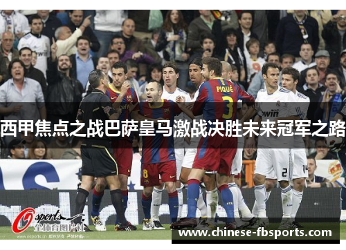 西甲焦点之战巴萨皇马激战决胜未来冠军之路