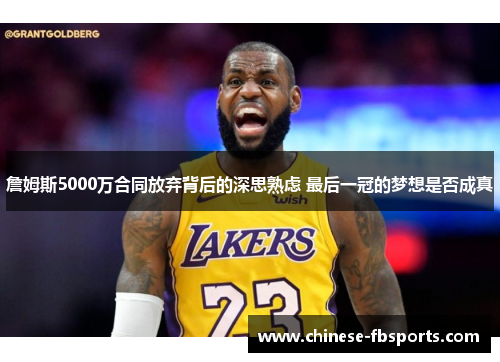 詹姆斯5000万合同放弃背后的深思熟虑 最后一冠的梦想是否成真