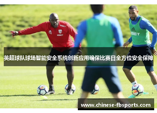 英超球队球场智能安全系统创新应用确保比赛日全方位安全保障 英超球队球场智能安全系统创新应用确保比赛日全方位安全保障