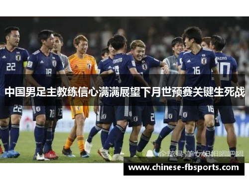中国男足主教练信心满满展望下月世预赛关键生死战 中国男足主教练信心满满展望下月世预赛关键生死战
