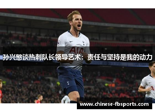 孙兴慜谈热刺队长领导艺术：责任与坚持是我的动力