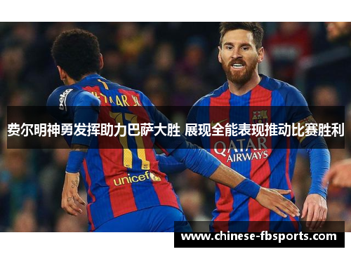 费尔明神勇发挥助力巴萨大胜 展现全能表现推动比赛胜利