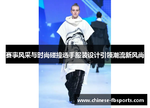 赛事风采与时尚碰撞选手服装设计引领潮流新风尚