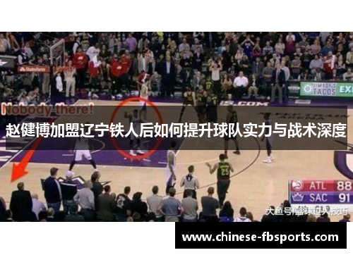 赵健博加盟辽宁铁人后如何提升球队实力与战术深度