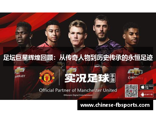 足坛巨星辉煌回顾：从传奇人物到历史传承的永恒足迹