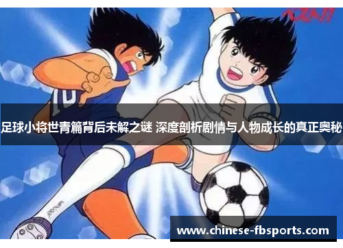 足球小将世青篇背后未解之谜 深度剖析剧情与人物成长的真正奥秘
