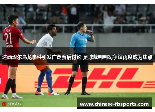 达西埃尔乌龙事件引发广泛赛后讨论 足球裁判判罚争议再度成为焦点