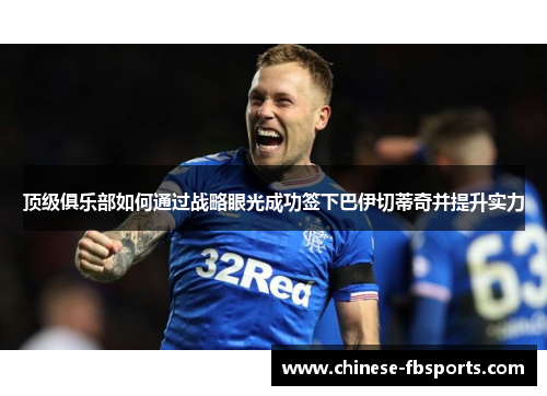 顶级俱乐部如何通过战略眼光成功签下巴伊切蒂奇并提升实力
