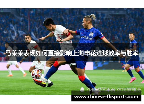马莱莱表现如何直接影响上海申花进球效率与胜率