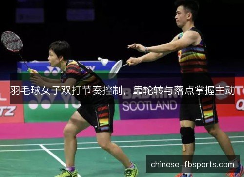 羽毛球女子双打节奏控制，靠轮转与落点掌握主动