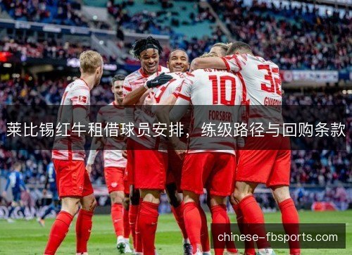 莱比锡红牛租借球员安排,练级路径与回购条款 莱比锡红牛租借球员安排,练级路径与回购条款