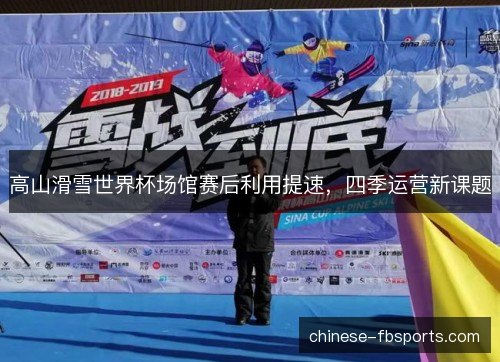 高山滑雪世界杯场馆赛后利用提速，四季运营新课题