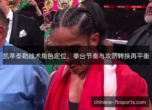 凯蒂泰勒战术角色定位,拳台节奏与攻防转换再平衡 凯蒂泰勒战术角色定位,拳台节奏与攻防转换再平衡