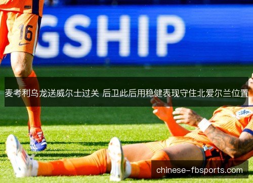 麦考利乌龙送威尔士过关 后卫此后用稳健表现守住北爱尔兰位置 麦考利乌龙送威尔士过关 后卫此后用稳健表现守住北爱尔兰位置